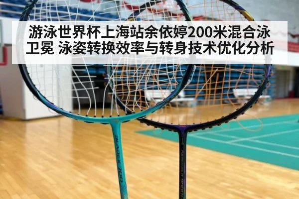游泳世界杯上海站余依婷200米混合泳卫冕 泳姿转换效率与转身技术优化分析