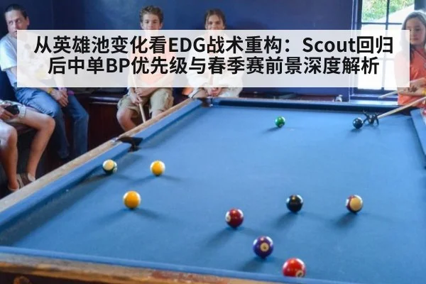 从英雄池变化看EDG战术重构:Scout回归后中单BP优先级与春季赛前景深度解析