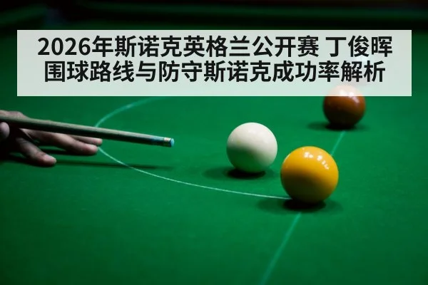 2026年斯诺克英格兰公开赛 丁俊晖围球路线与防守斯诺克成功率解析