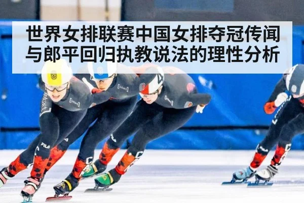 世界女排联赛中国女排夺冠传闻与郎平回归执教说法的理性分析